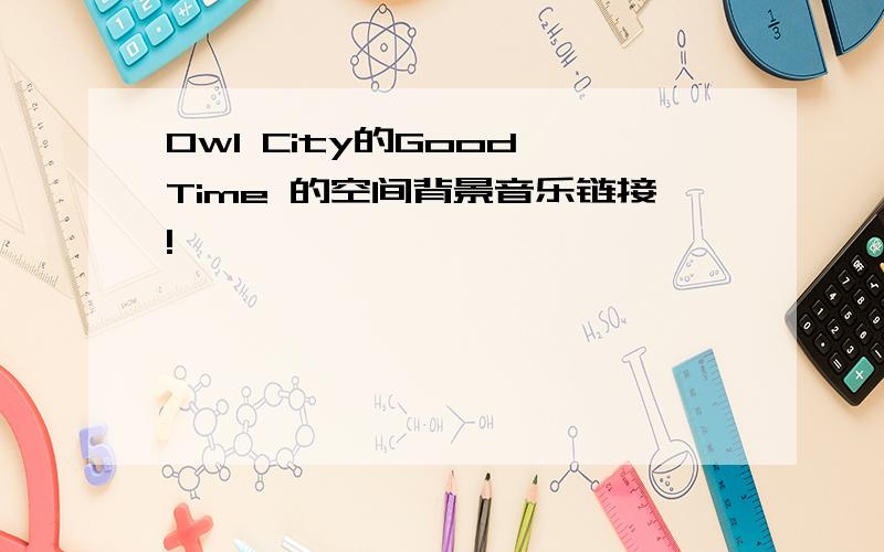 Owl City的Good Time 的空间背景音乐链接!