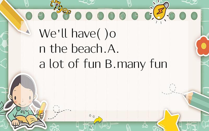 We'll have( )on the beach.A.a lot of fun B.many fun