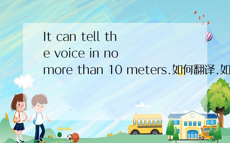It can tell the voice in no more than 10 meters.如何翻译.如何区别no