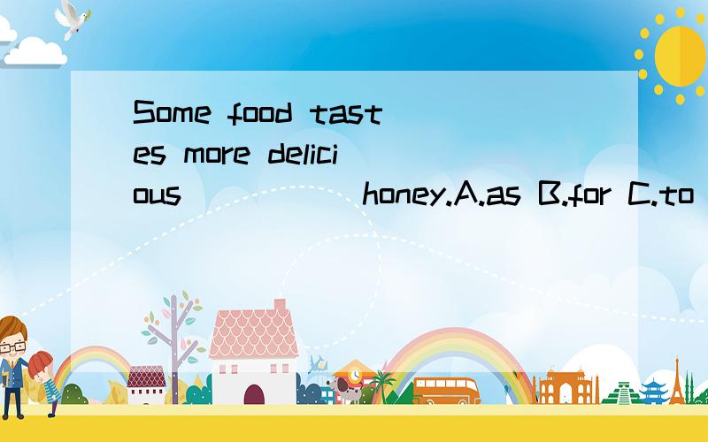 Some food tastes more delicious _____honey.A.as B.for C.to D
