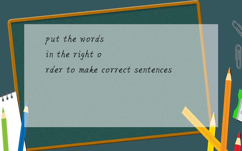 put the words in the right order to make correct sentences