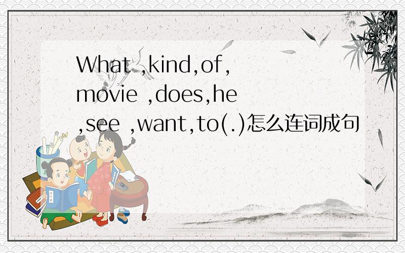 What ,kind,of,movie ,does,he,see ,want,to(.)怎么连词成句