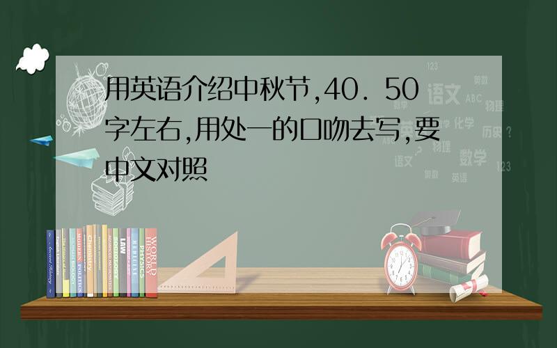 用英语介绍中秋节,40．50字左右,用处一的口吻去写,要中文对照