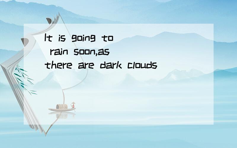 It is going to rain soon,as there are dark clouds _________