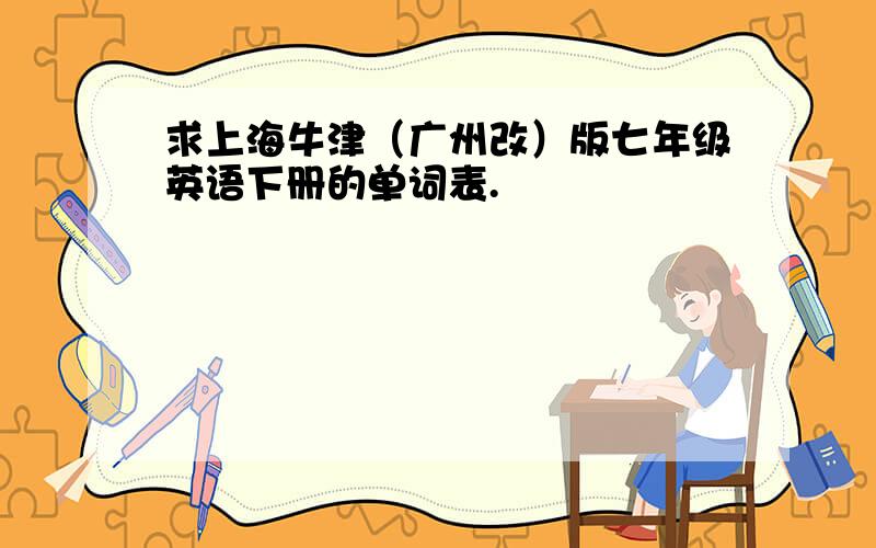 求上海牛津（广州改）版七年级英语下册的单词表.
