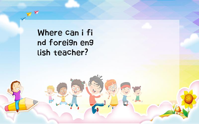 Where can i find foreign english teacher?
