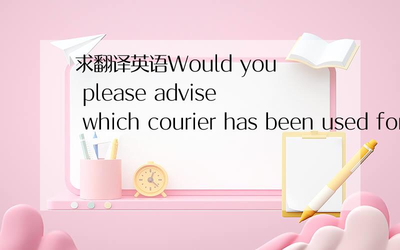 求翻译英语Would you please advise which courier has been used for