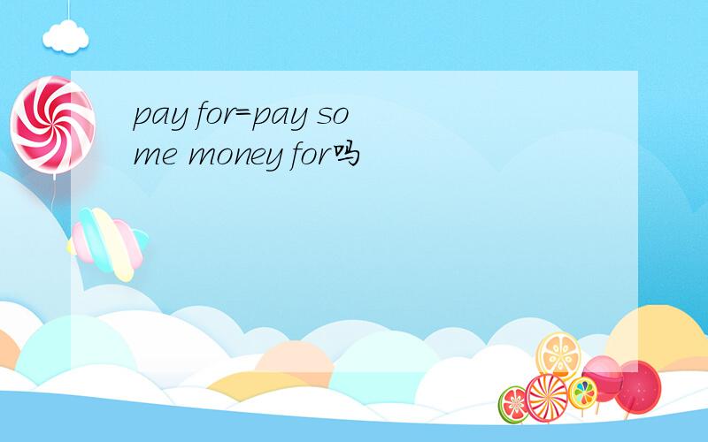 pay for=pay some money for吗
