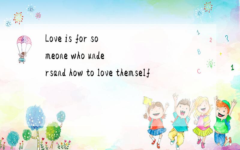 Love is for someone who undersand how to love themself