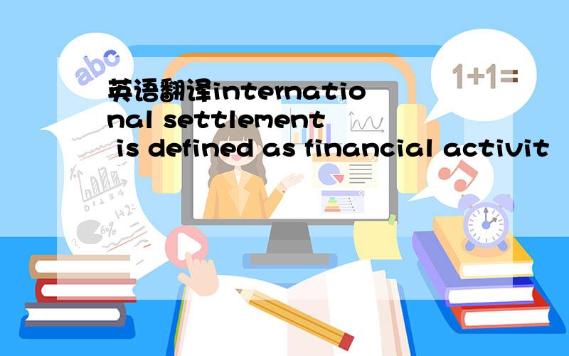 英语翻译international settlement is defined as financial activit