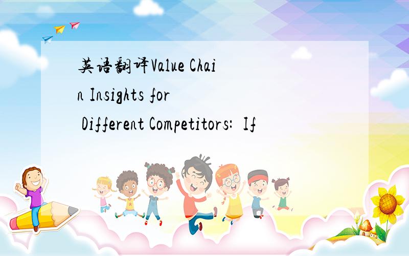 英语翻译Value Chain Insights for Different Competitors:•If