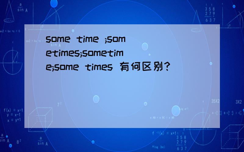 some time ;sometimes;sometime;some times 有何区别?