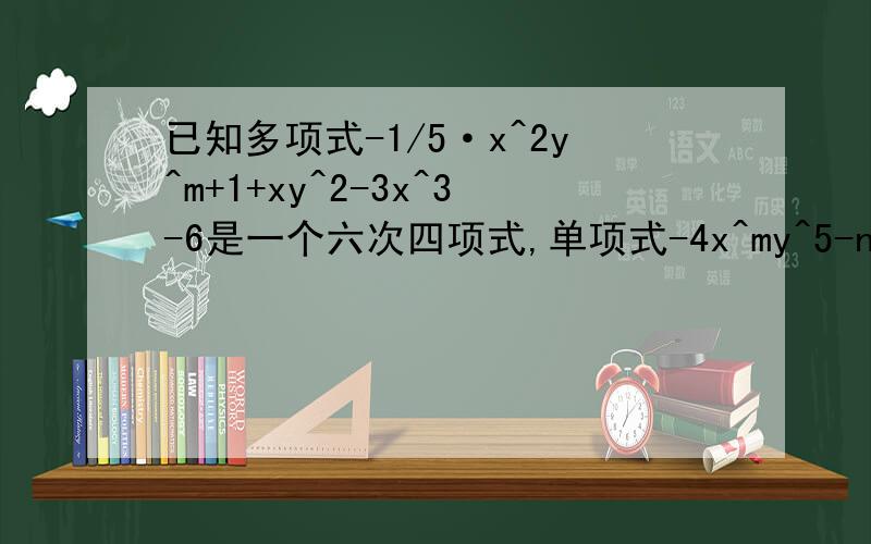 已知多项式-1/5·x^2y^m+1+xy^2-3x^3-6是一个六次四项式,单项式-4x^my^5-n的次数与这个多项
