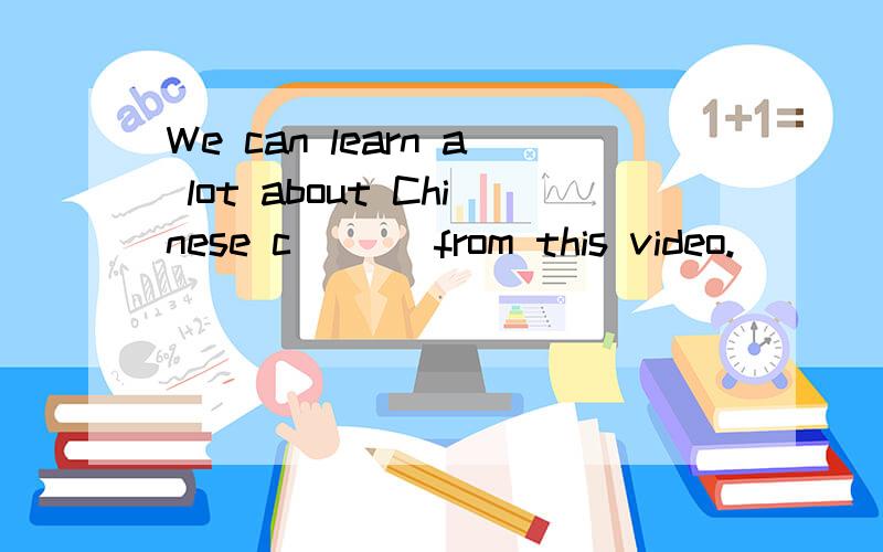 We can learn a lot about Chinese c___ from this video.