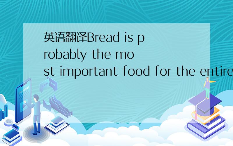 英语翻译Bread is probably the most important food for the entire