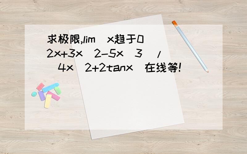 求极限,lim(x趋于0)(2x+3x^2-5x^3)/(4x^2+2tanx)在线等!