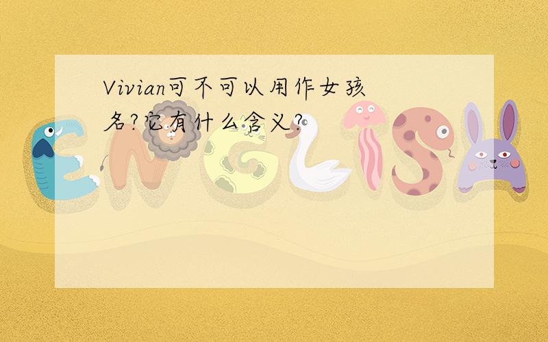 Vivian可不可以用作女孩名?它有什么含义?