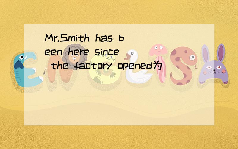 Mr.Smith has been here since the factory opened为