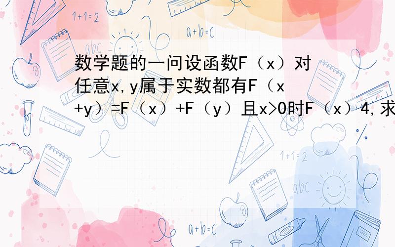 数学题的一问设函数F（x）对任意x,y属于实数都有F（x+y）=F（x）+F（y）且x>0时F（x）4,求x的取值范围.