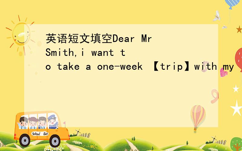 英语短文填空Dear Mr Smith,i want to take a one-week 【trip】with my