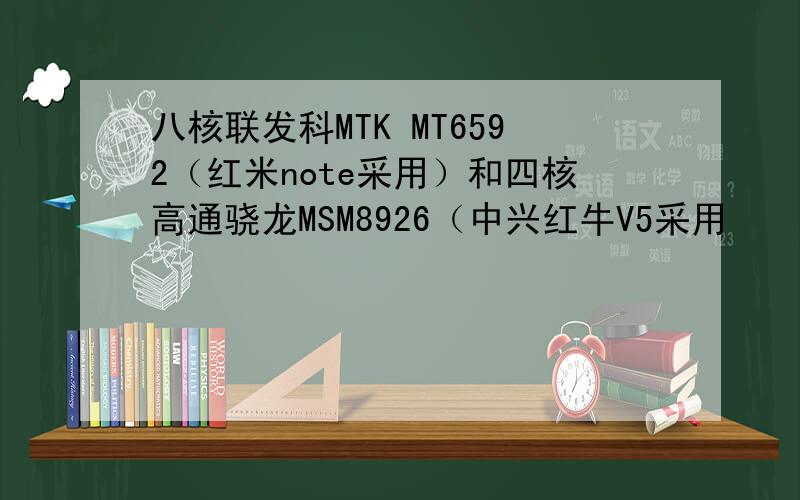 八核联发科MTK MT6592（红米note采用）和四核高通骁龙MSM8926（中兴红牛V5采用
