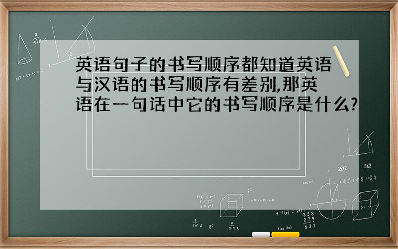英语句子的书写顺序都知道英语与汉语的书写顺序有差别,那英语在一句话中它的书写顺序是什么?