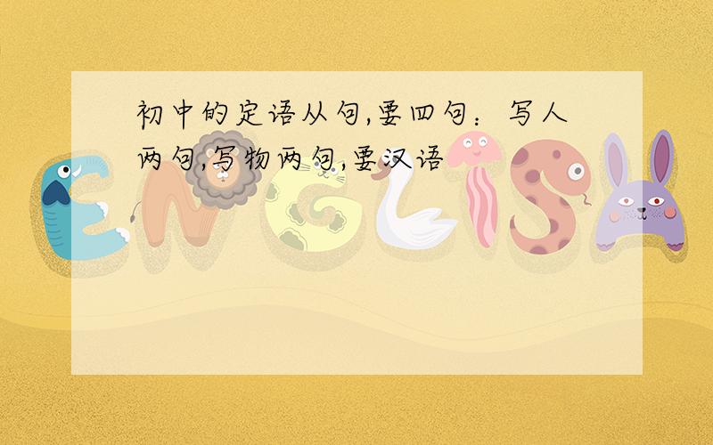 初中的定语从句,要四句：写人两句,写物两句,要汉语