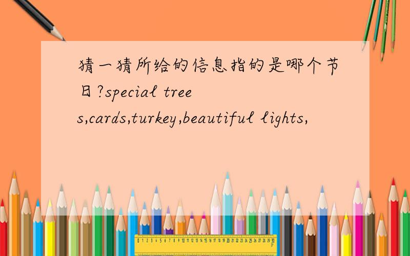 猜一猜所给的信息指的是哪个节日?special trees,cards,turkey,beautiful lights,