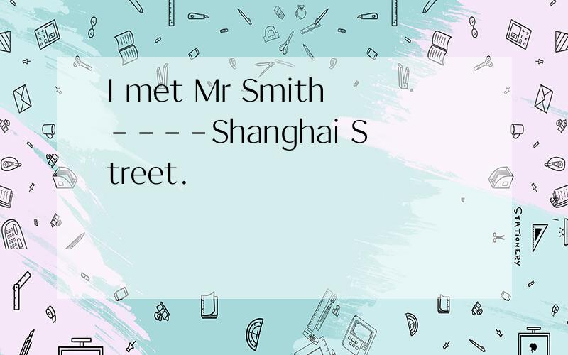 I met Mr Smith----Shanghai Street.