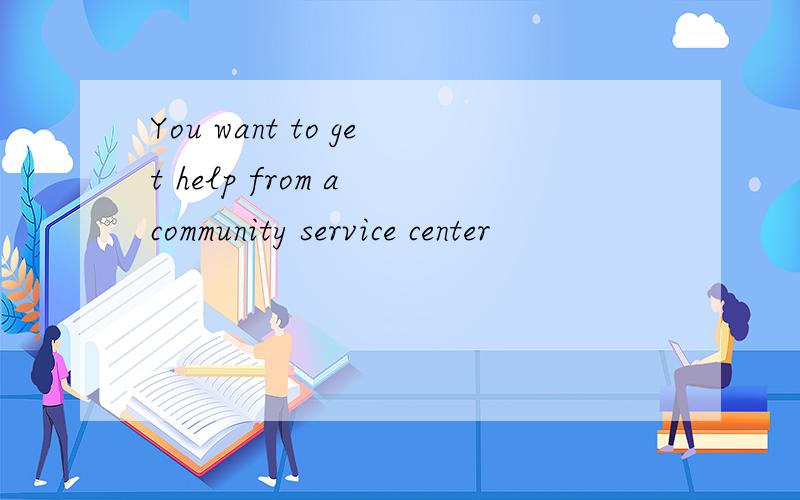 You want to get help from a community service center