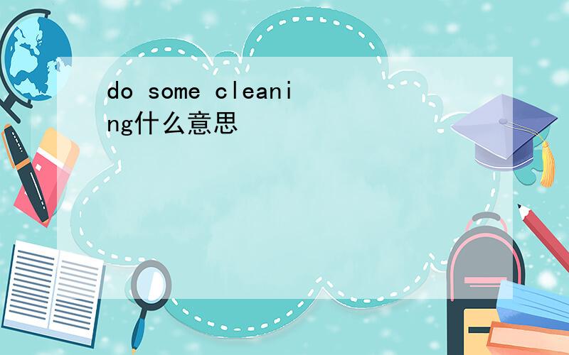 do some cleaning什么意思