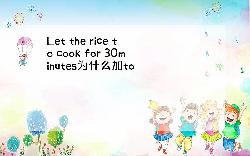 Let the rice to cook for 30minutes为什么加to