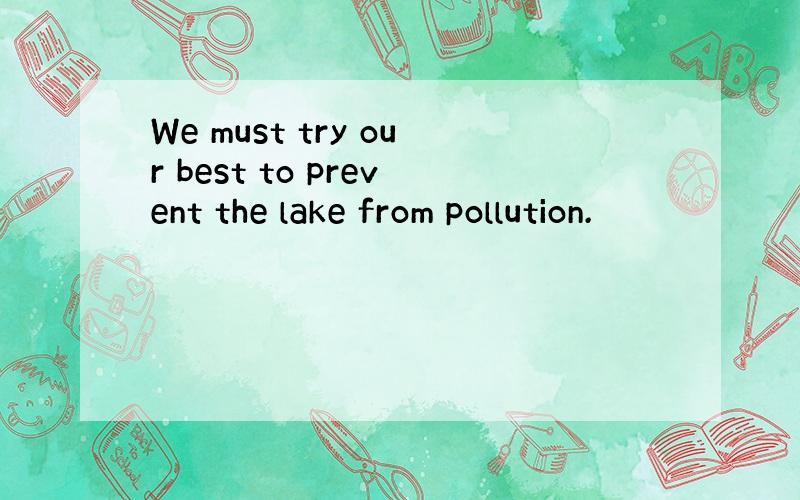 We must try our best to prevent the lake from pollution.