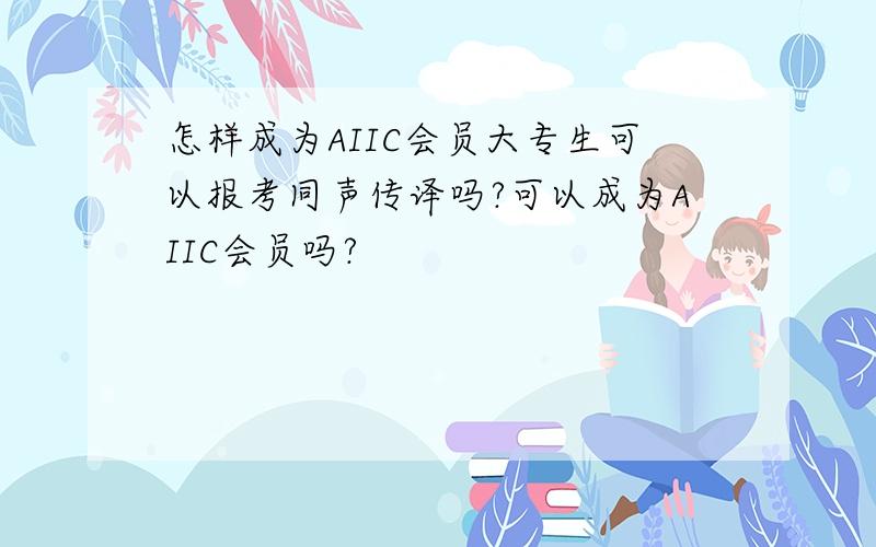 怎样成为AIIC会员大专生可以报考同声传译吗?可以成为AIIC会员吗?