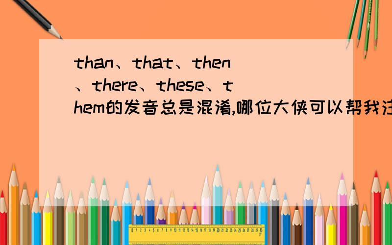 than、that、then、there、these、them的发音总是混淆,哪位大侠可以帮我注一下中文发音?