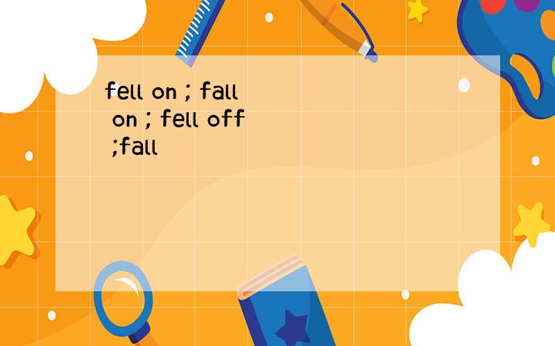 fell on ; fall on ; fell off ;fall