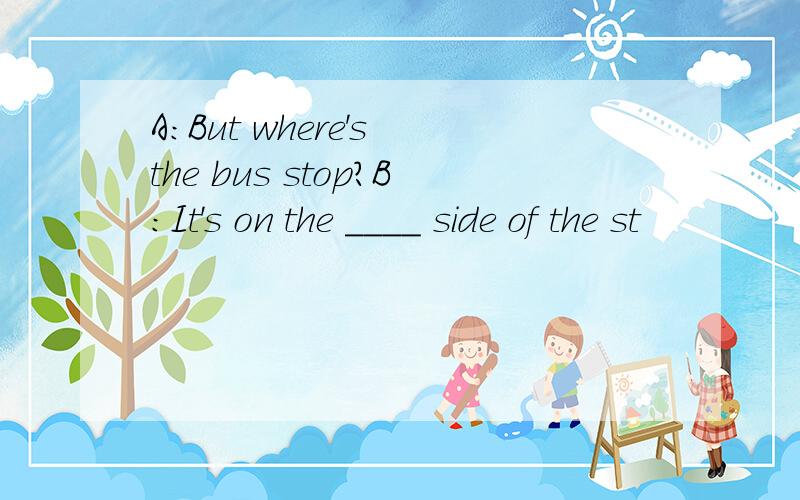A:But where's the bus stop?B:It's on the ____ side of the st