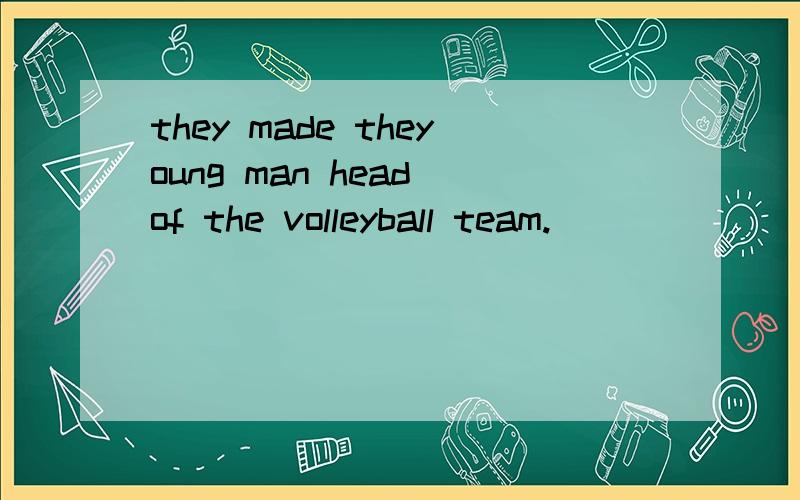 they made theyoung man head of the volleyball team.