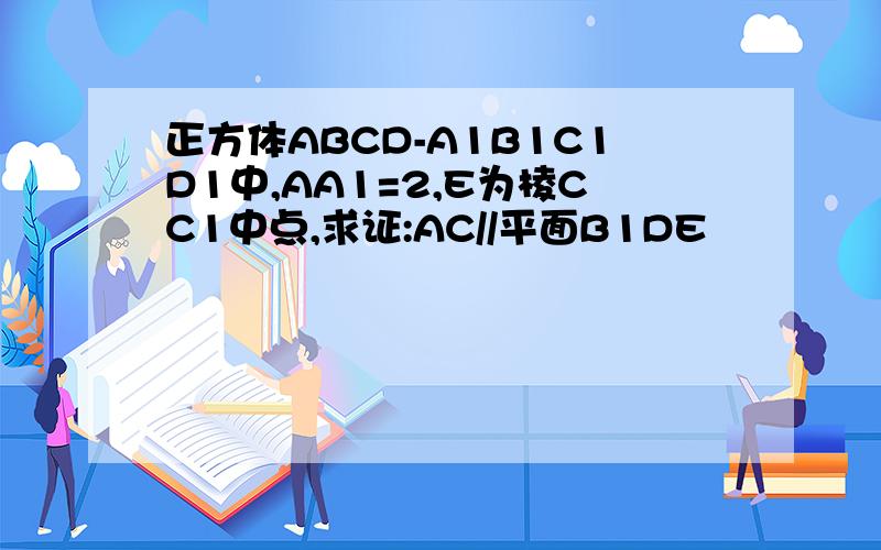 正方体ABCD-A1B1C1D1中,AA1=2,E为棱CC1中点,求证:AC//平面B1DE