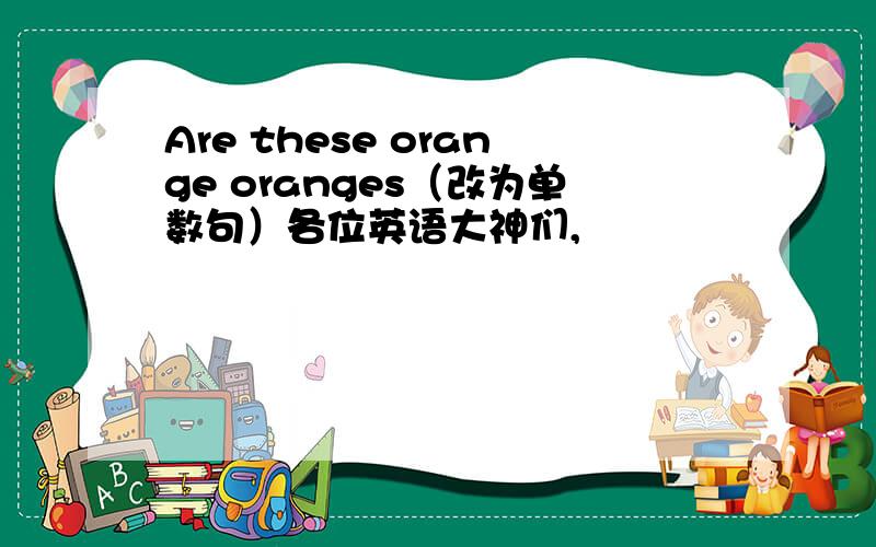 Are these orange oranges（改为单数句）各位英语大神们,