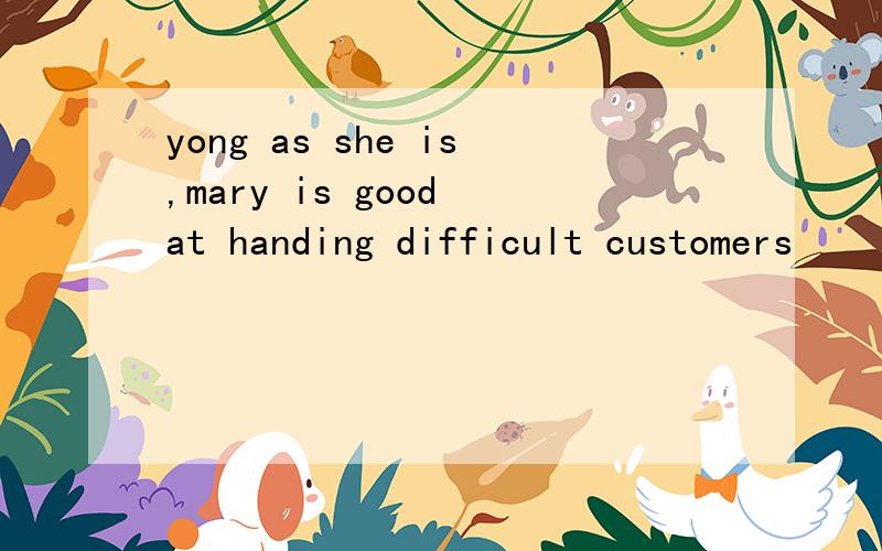 yong as she is,mary is good at handing difficult customers