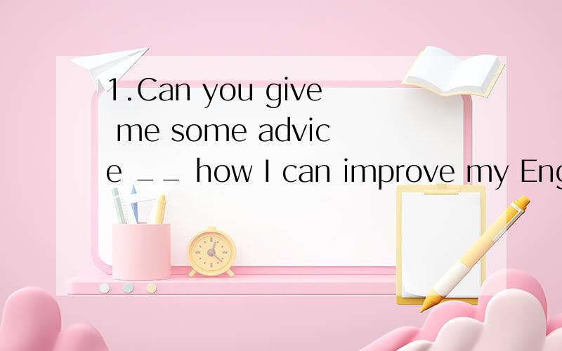 1.Can you give me some advice __ how I can improve my Englis