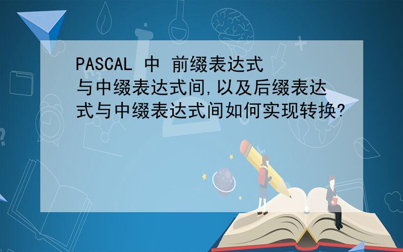 PASCAL 中 前缀表达式与中缀表达式间,以及后缀表达式与中缀表达式间如何实现转换?