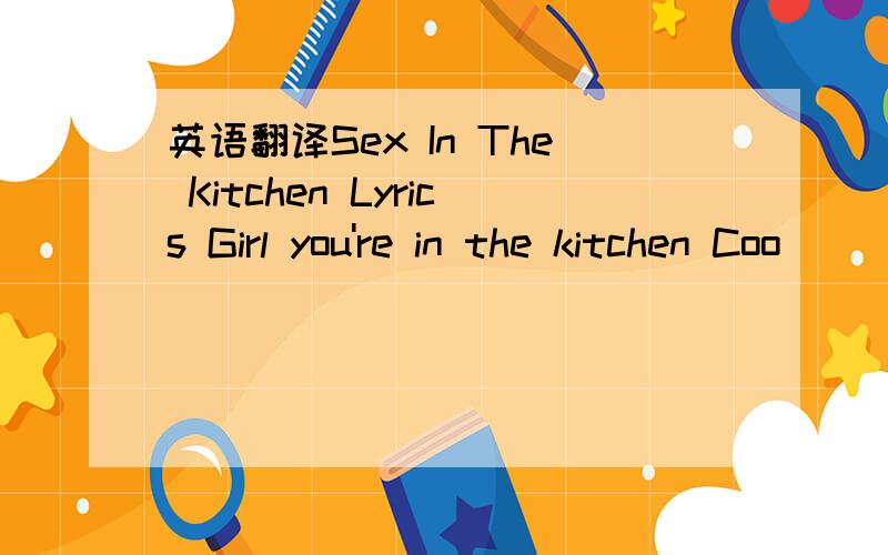 英语翻译Sex In The Kitchen Lyrics Girl you're in the kitchen Coo