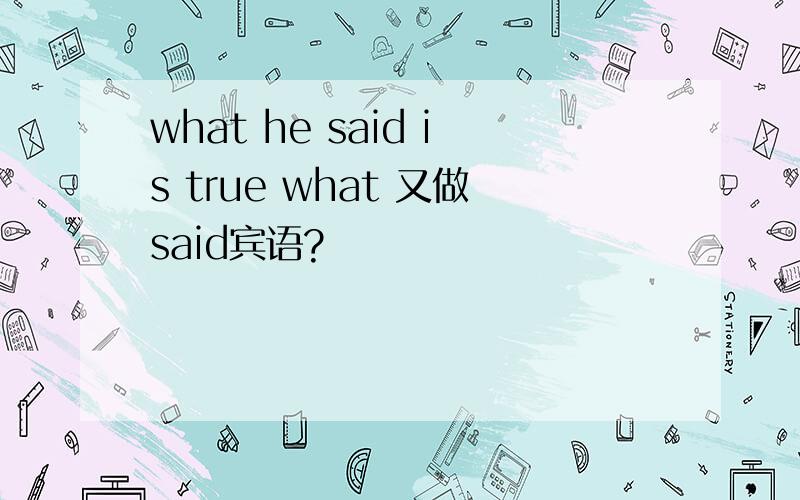 what he said is true what 又做said宾语?