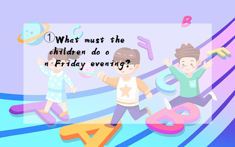 ①What must the children do on Friday evening?