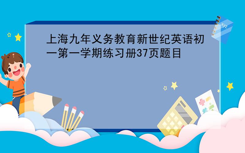 上海九年义务教育新世纪英语初一第一学期练习册37页题目