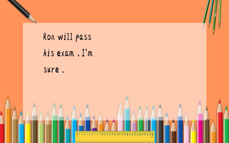 Ron will pass his exam ,I'm sure .