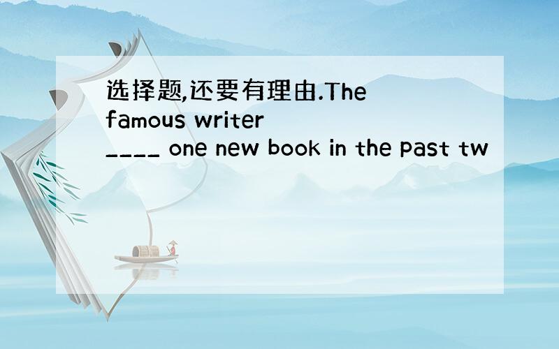 选择题,还要有理由.The famous writer ____ one new book in the past tw