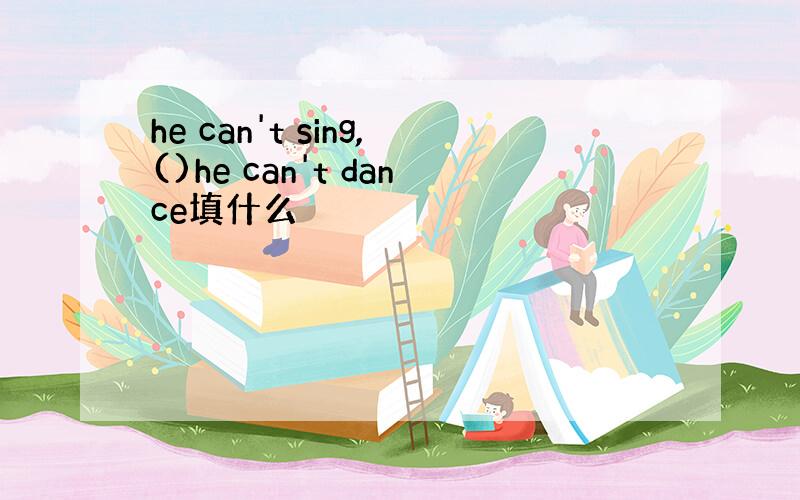 he can't sing,()he can't dance填什么